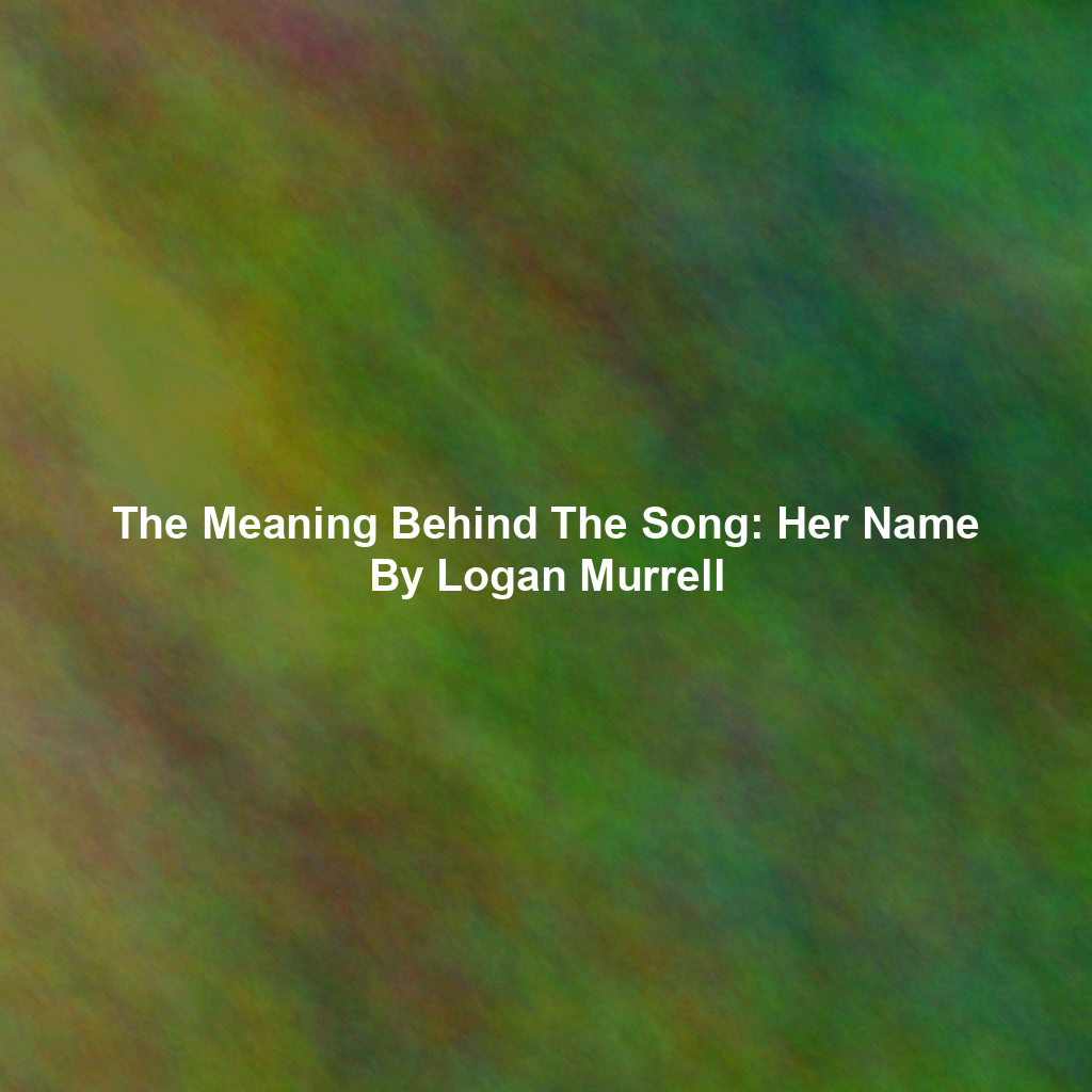 The Meaning Behind The Song: Her Name By Logan Murrell