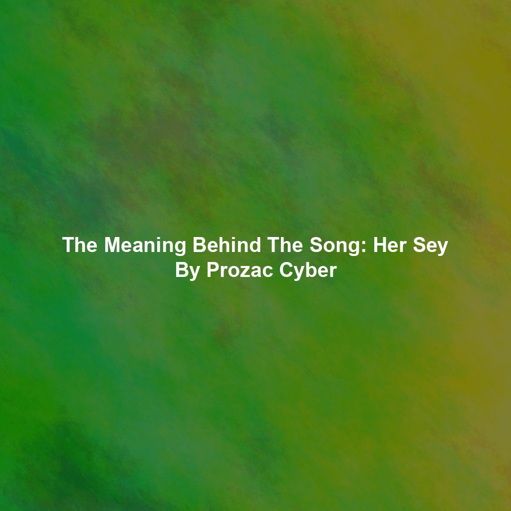 The Meaning Behind The Song: Her Sey By Prozac Cyber