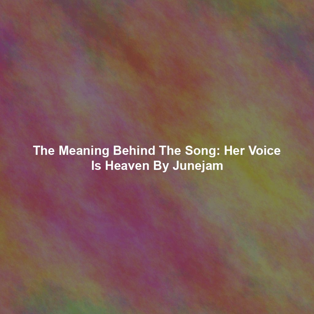 The Meaning Behind The Song: Her Voice Is Heaven By Junejam
