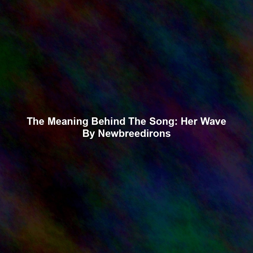 The Meaning Behind The Song: Her Wave By Newbreedirons