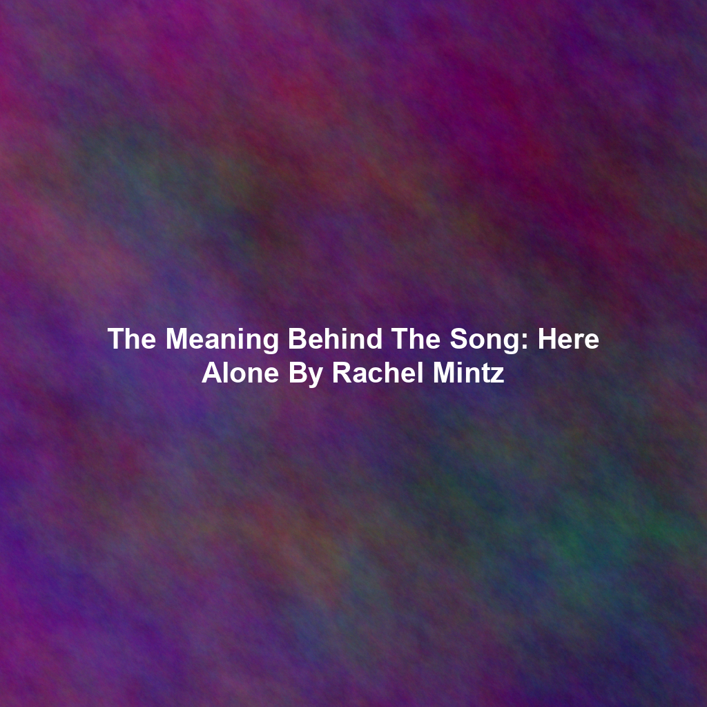 The Meaning Behind The Song: Here Alone By Rachel Mintz