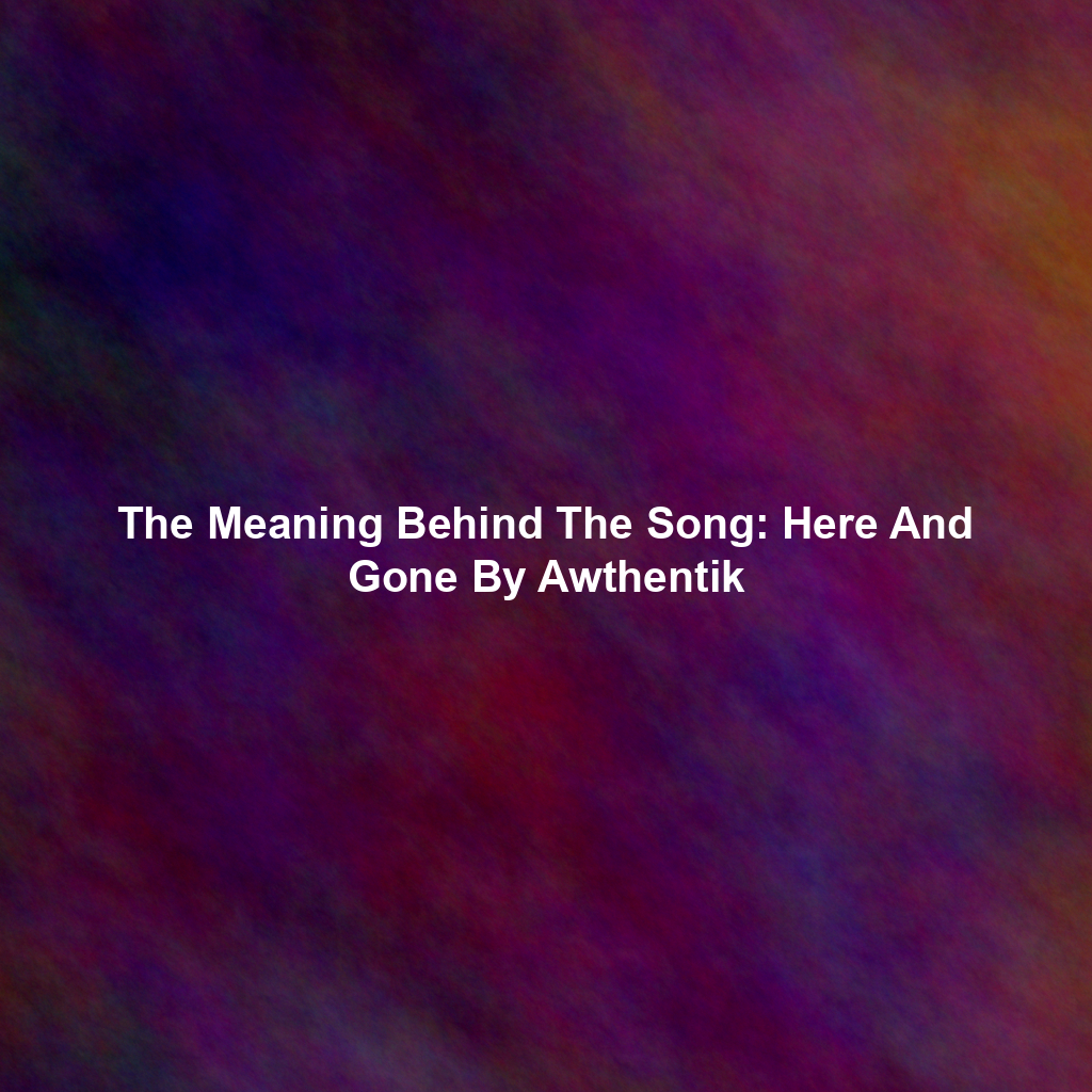 The Meaning Behind The Song: Here And Gone By Awthentik