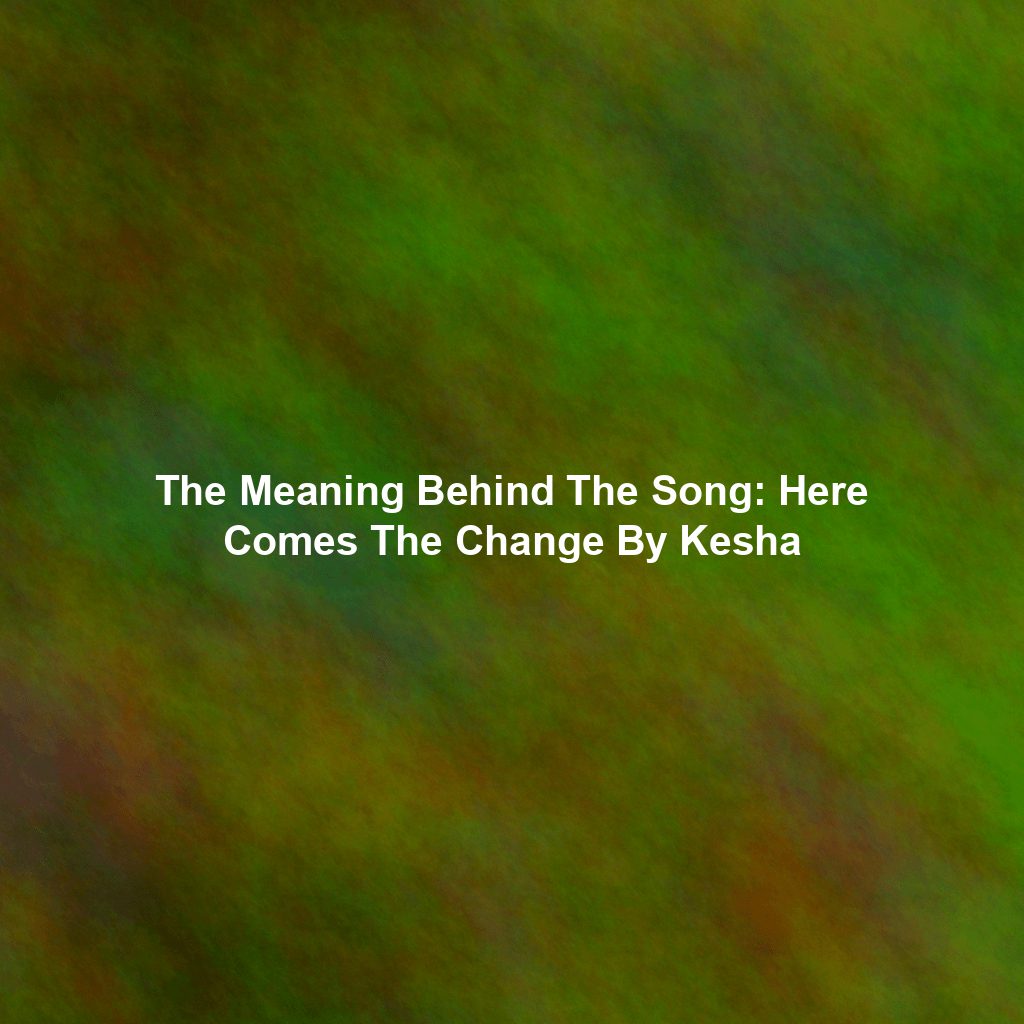 The Meaning Behind The Song: Here Comes The Change By Kesha