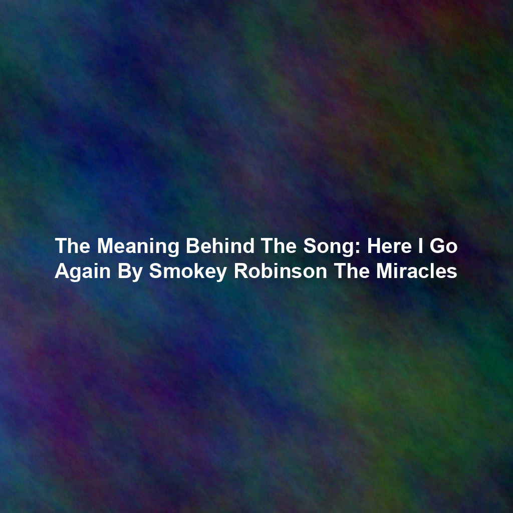 The Meaning Behind The Song: Here I Go Again By Smokey Robinson The Miracles