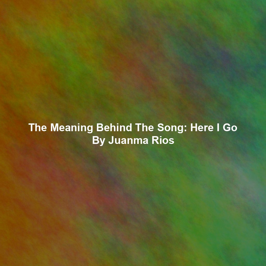 The Meaning Behind The Song: Here I Go By Juanma Rios