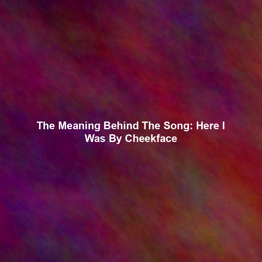 The Meaning Behind The Song: Here I Was By Cheekface