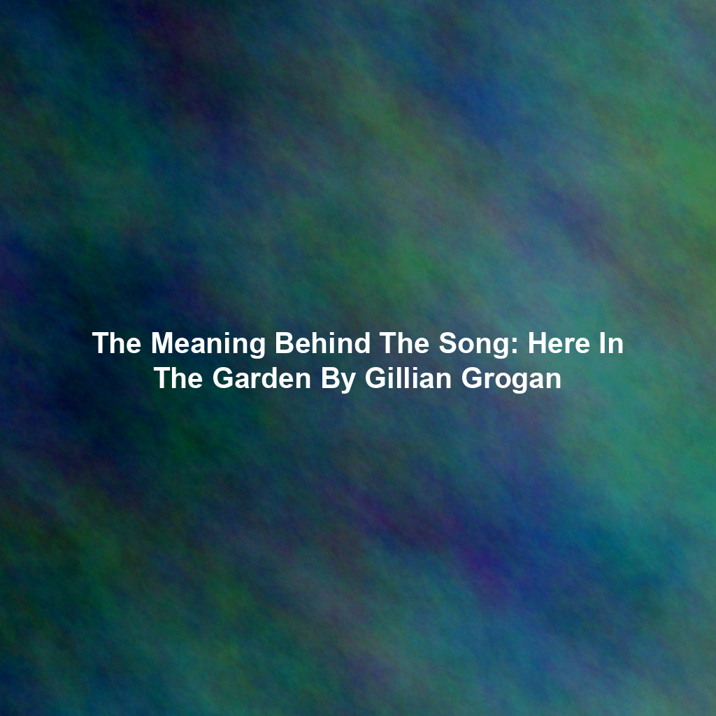The Meaning Behind The Song: Here In The Garden By Gillian Grogan