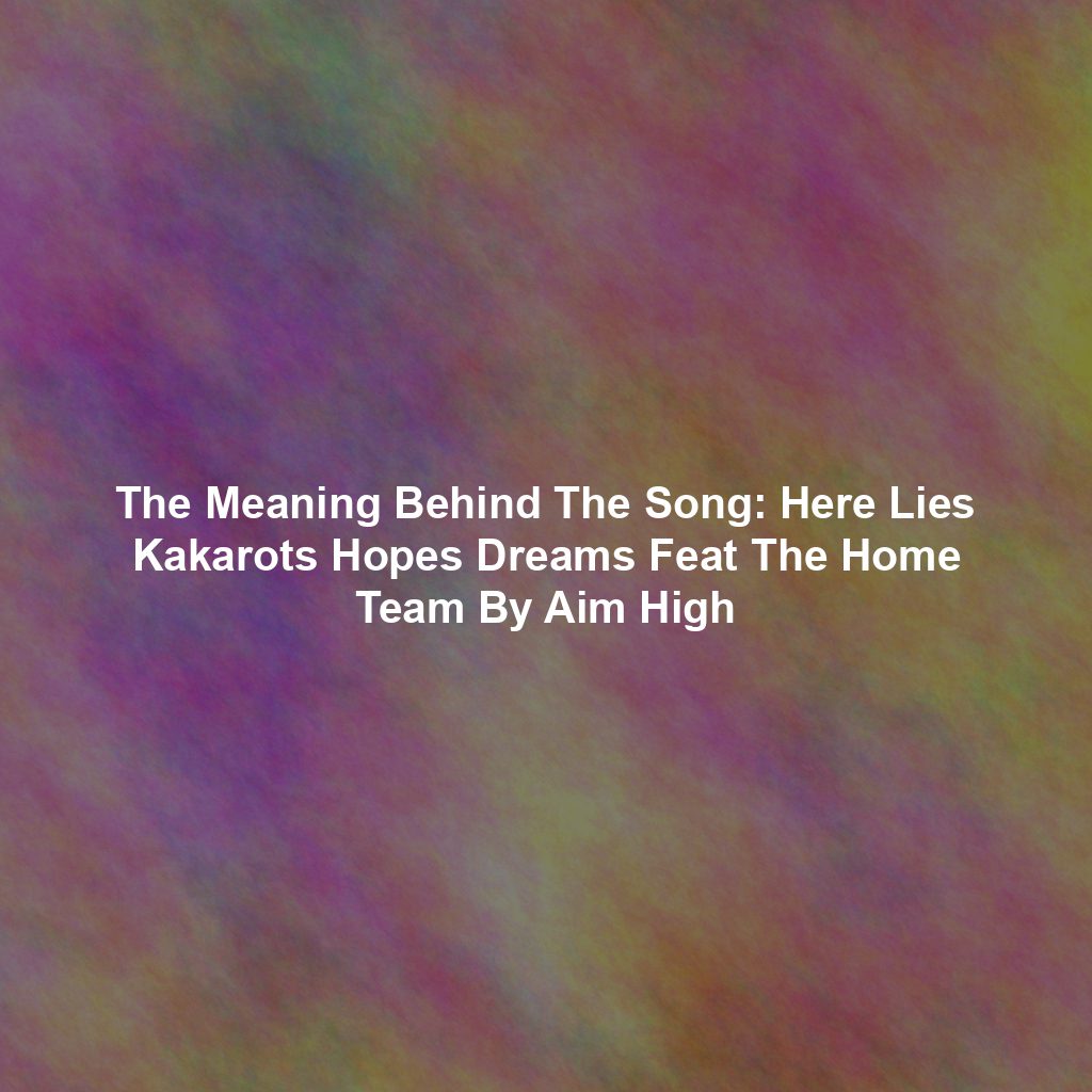 The Meaning Behind The Song: Here Lies Kakarots Hopes Dreams Feat The Home Team By Aim High