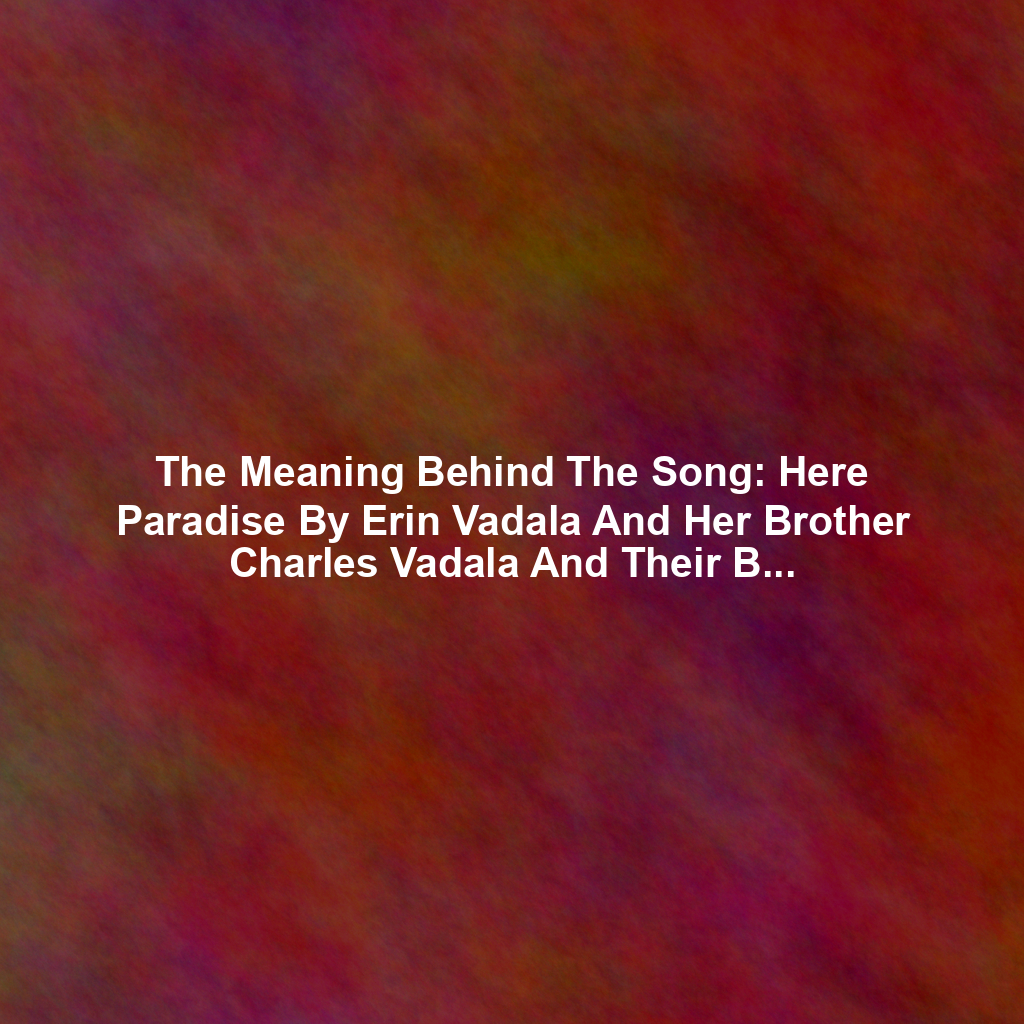 The Meaning Behind The Song: Here Paradise By Erin Vadala And Her Brother Charles Vadala And Their Band