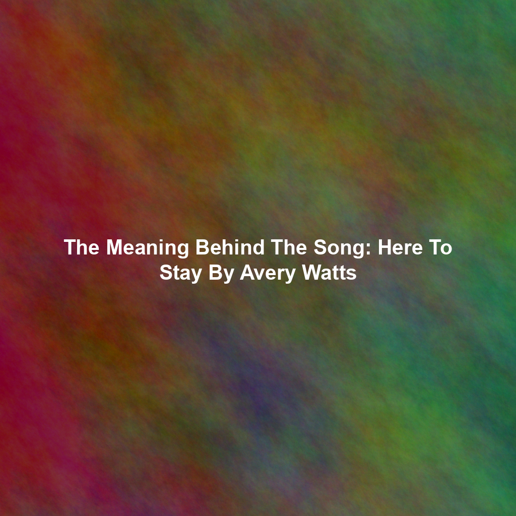 The Meaning Behind The Song: Here To Stay By Avery Watts