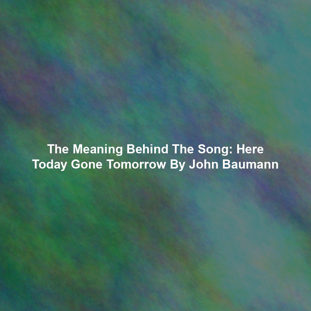 The Meaning Behind The Song: Here Today Gone Tomorrow By John Baumann