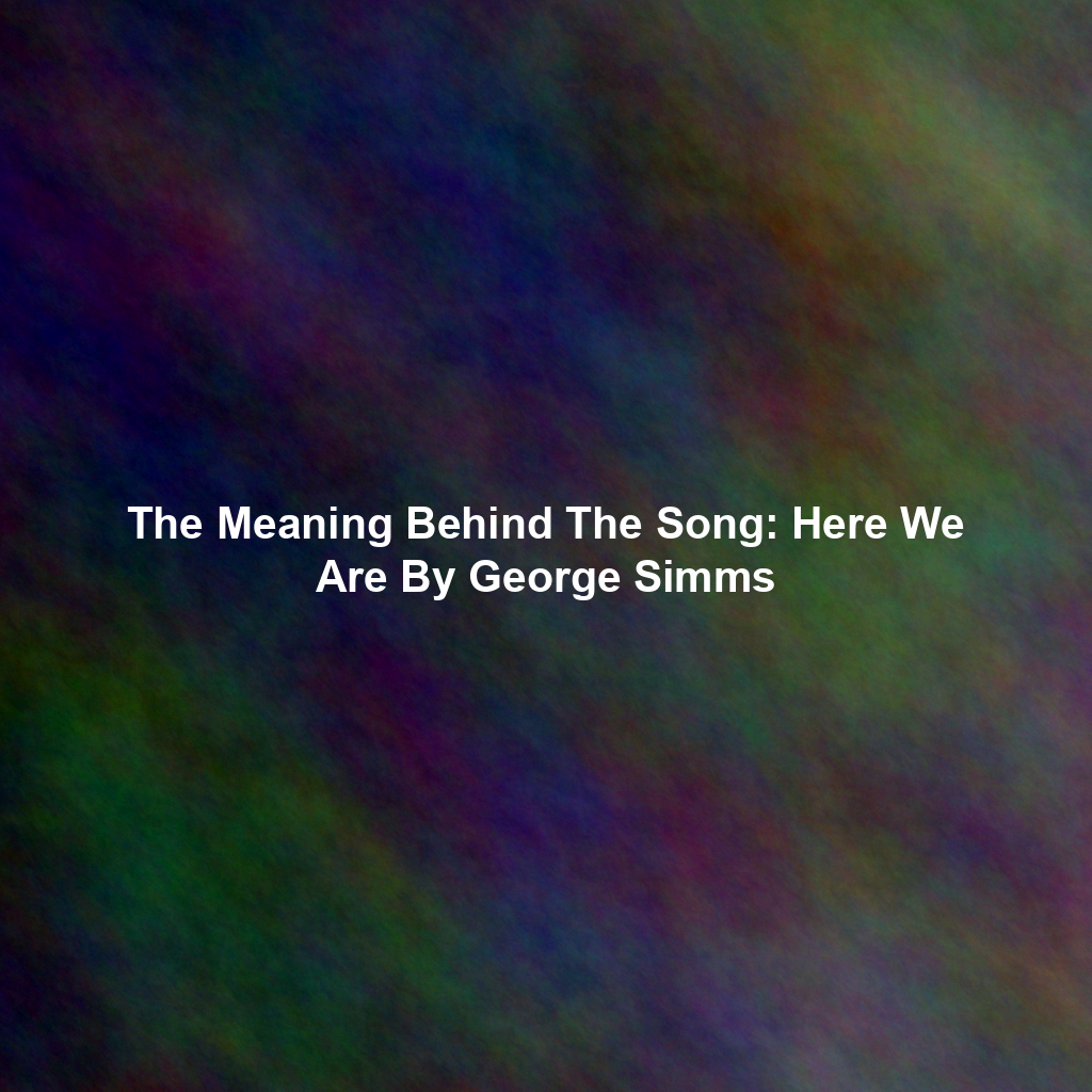 The Meaning Behind The Song: Here We Are By George Simms