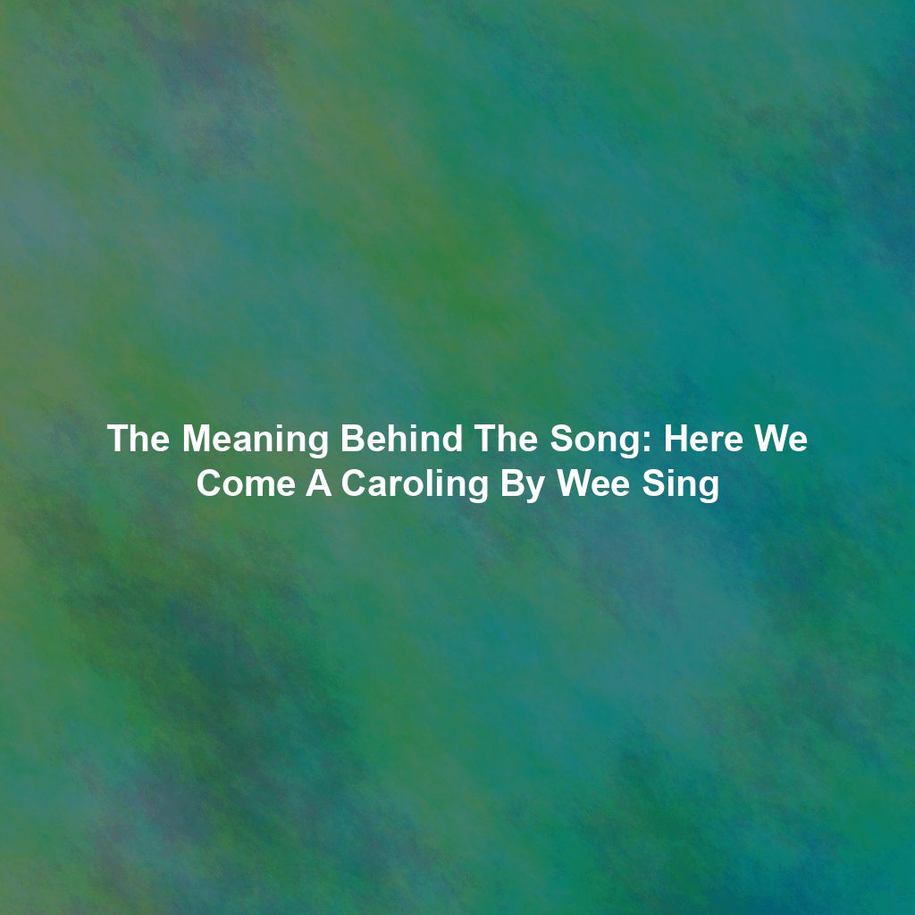 The Meaning Behind The Song: Here We Come A Caroling By Wee Sing