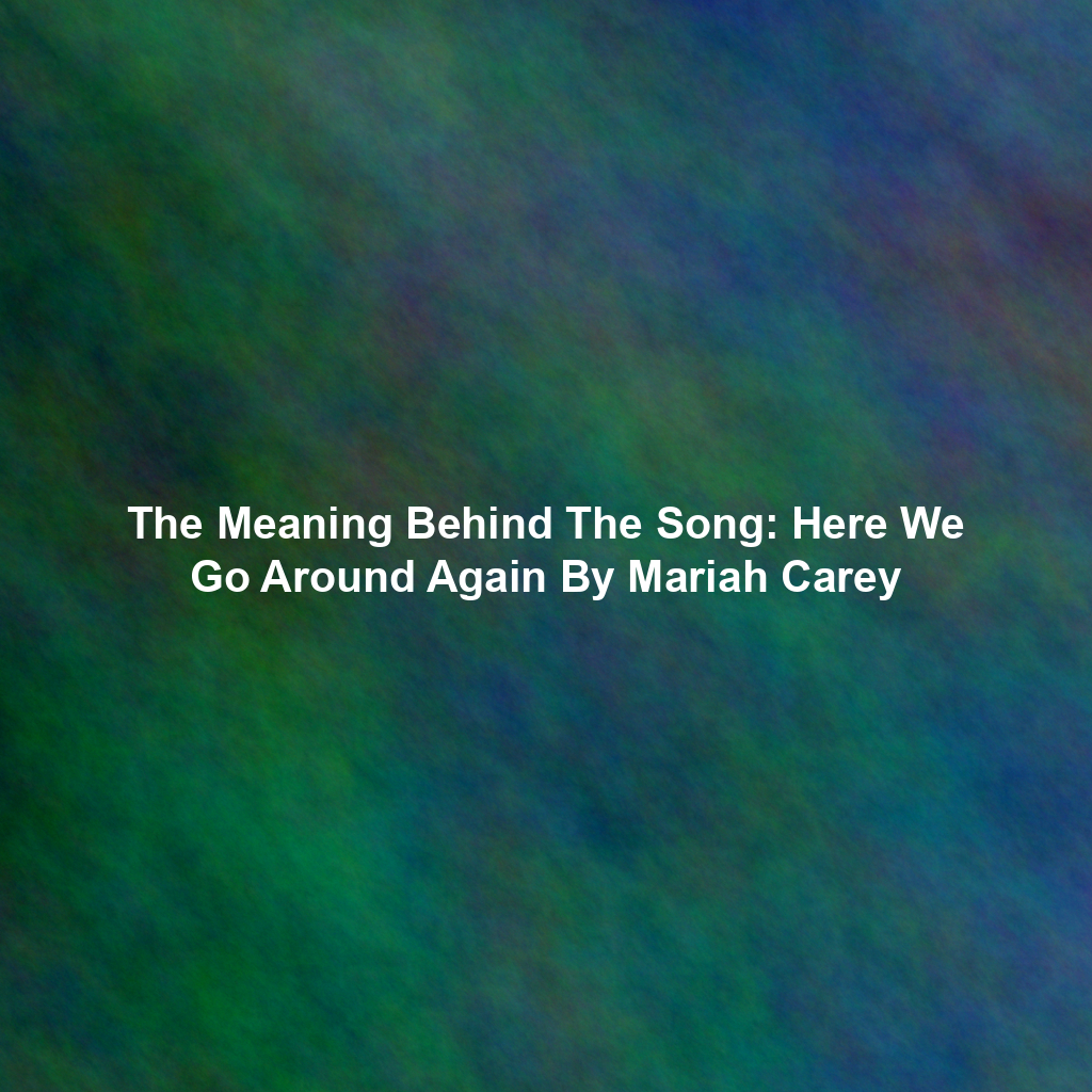 The Meaning Behind The Song: Here We Go Around Again By Mariah Carey