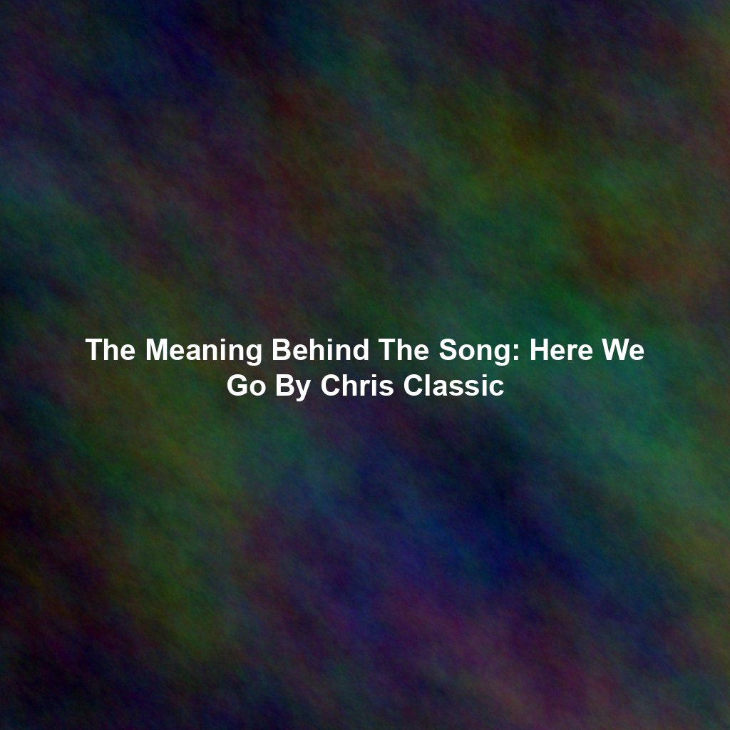 The Meaning Behind The Song: Here We Go By Chris Classic