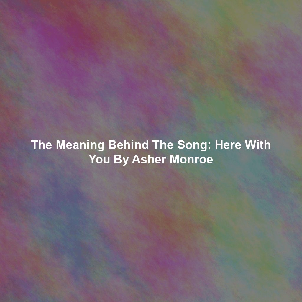 The Meaning Behind The Song: Here With You By Asher Monroe