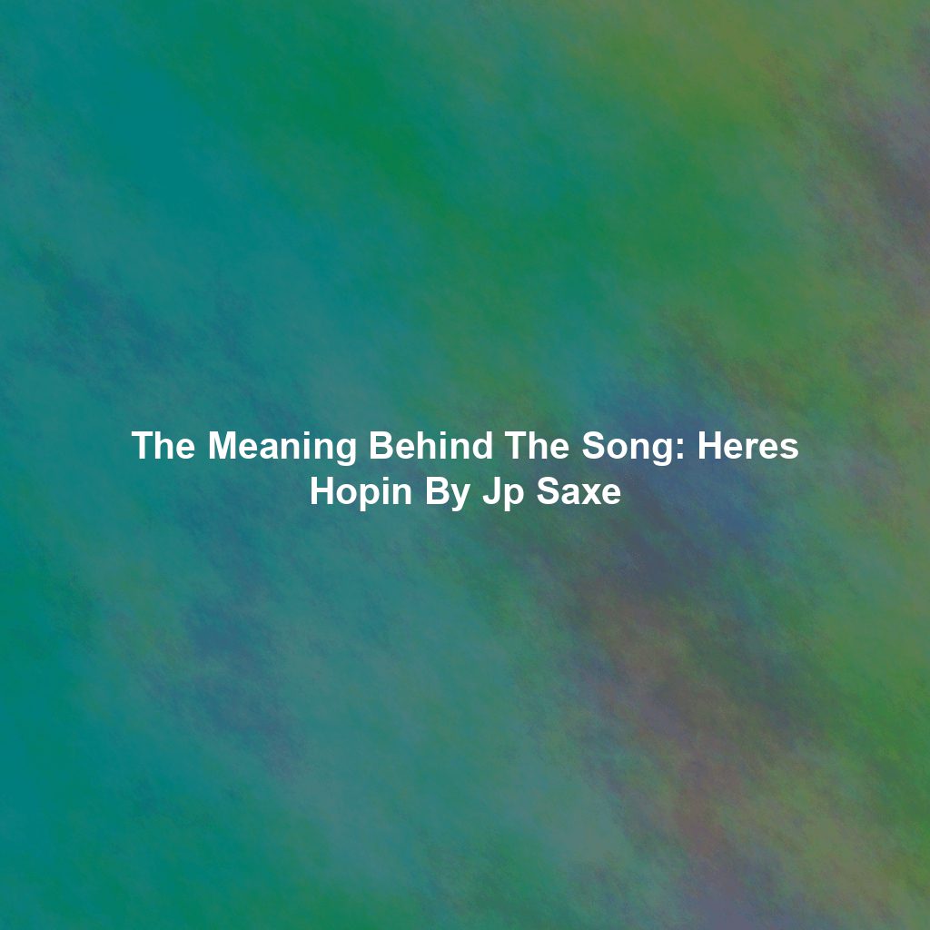 The Meaning Behind The Song: Heres Hopin By Jp Saxe