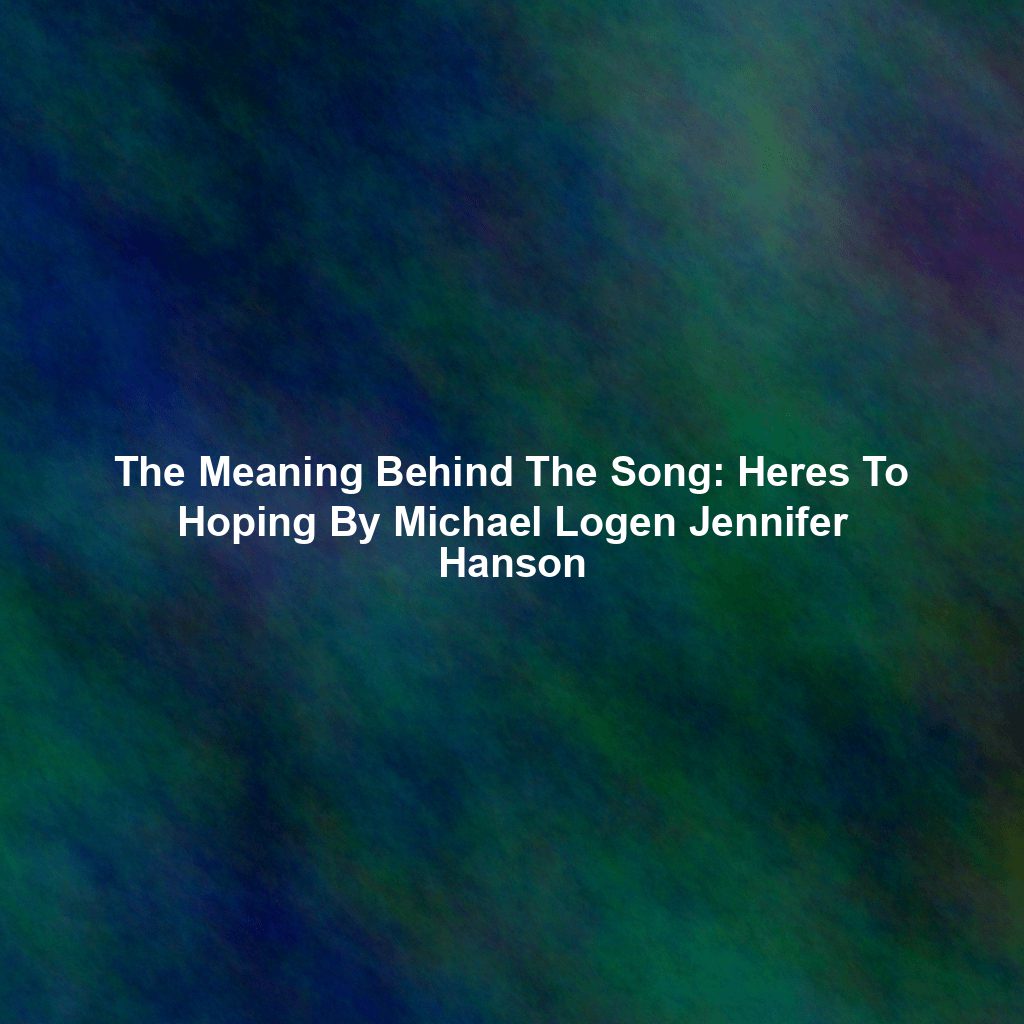 The Meaning Behind The Song: Heres To Hoping By Michael Logen Jennifer Hanson