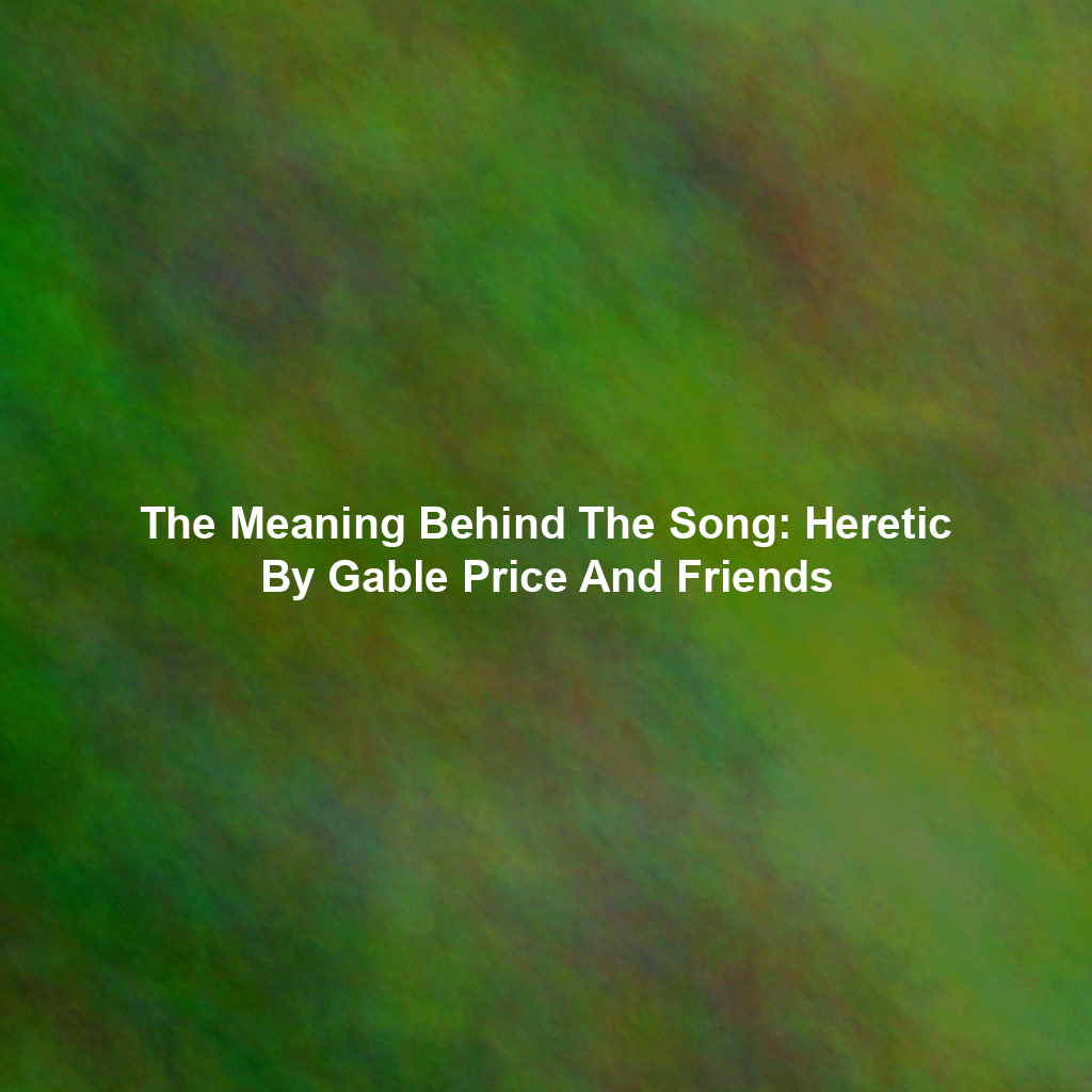 The Meaning Behind The Song: Heretic By Gable Price And Friends