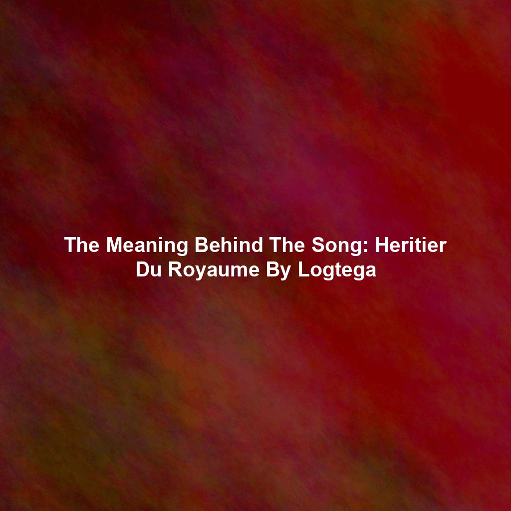 The Meaning Behind The Song: Heritier Du Royaume By Logtega