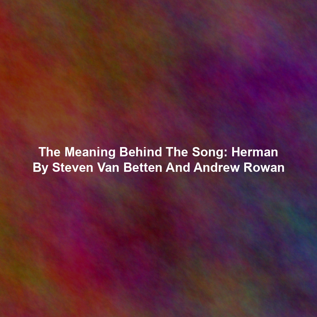 The Meaning Behind The Song: Herman By Steven Van Betten And Andrew Rowan