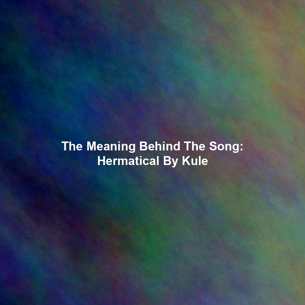 The Meaning Behind The Song: Hermatical By Kule