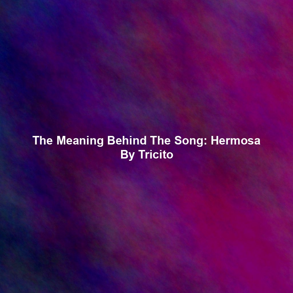 The Meaning Behind The Song: Hermosa By Tricito
