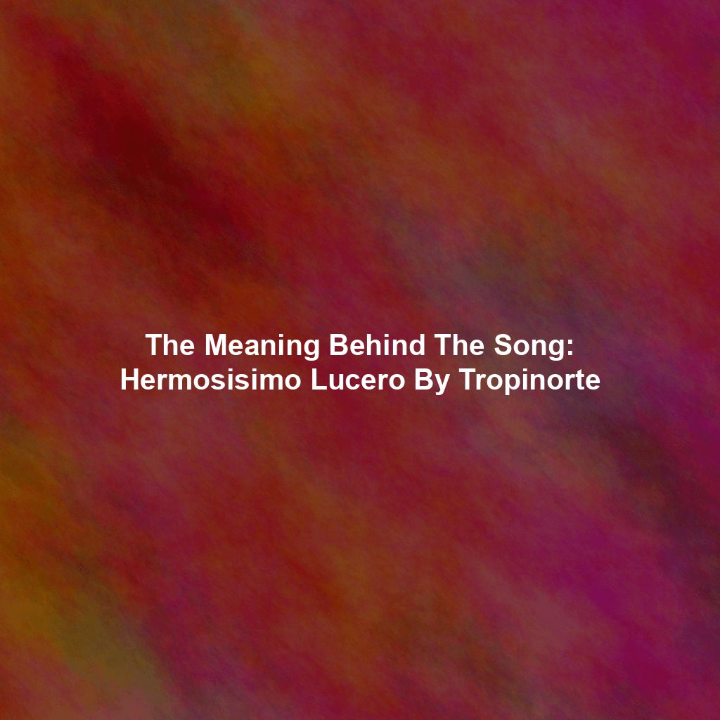 The Meaning Behind The Song: Hermosisimo Lucero By Tropinorte