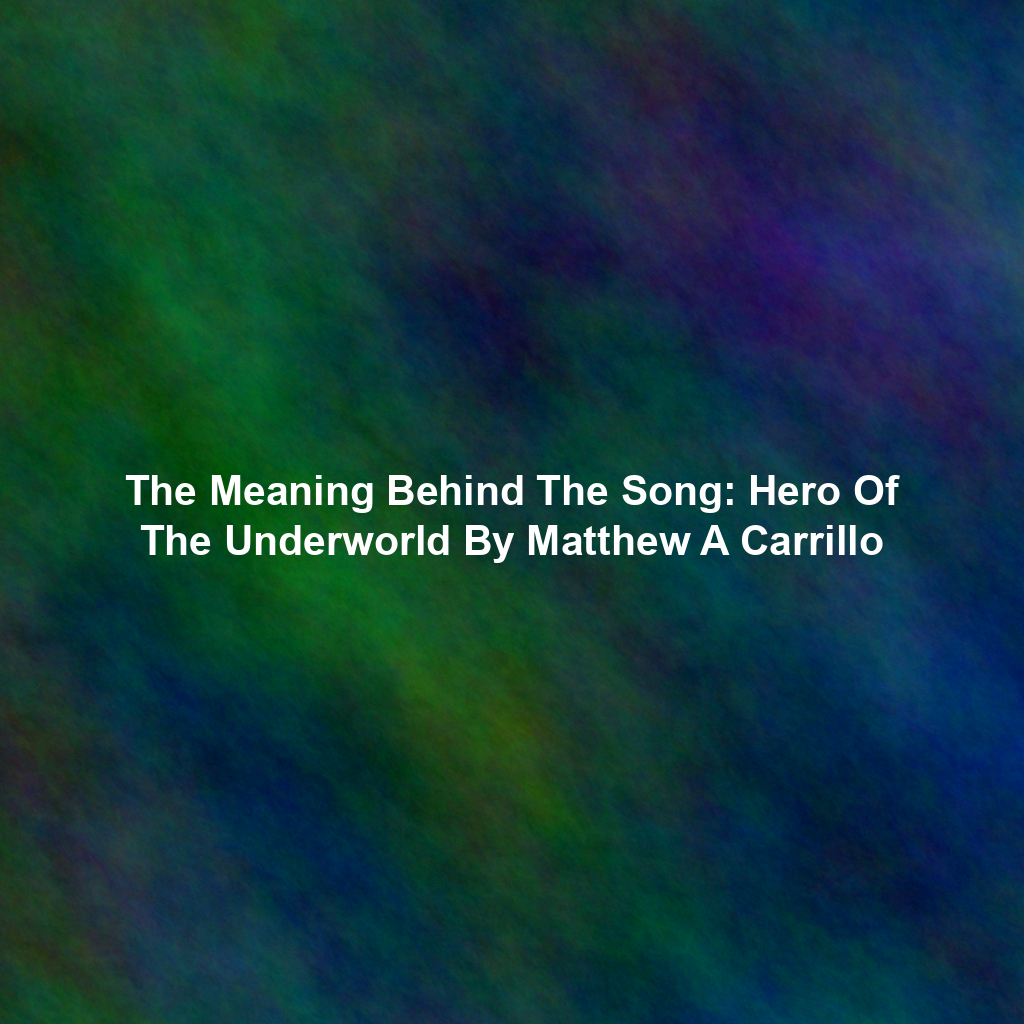 The Meaning Behind The Song: Hero Of The Underworld By Matthew A Carrillo