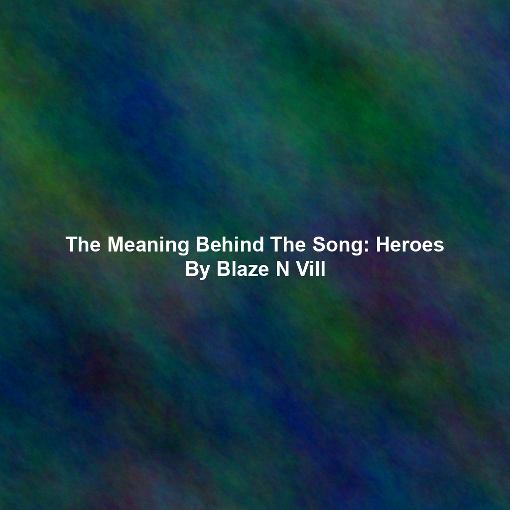 The Meaning Behind The Song: Heroes By Blaze N Vill