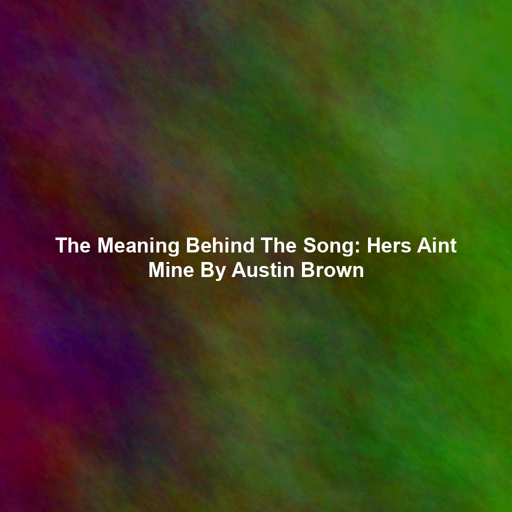 The Meaning Behind The Song: Hers Aint Mine By Austin Brown