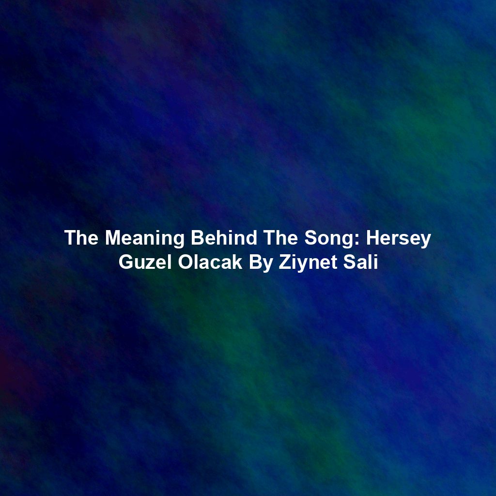 The Meaning Behind The Song: Hersey Guzel Olacak By Ziynet Sali