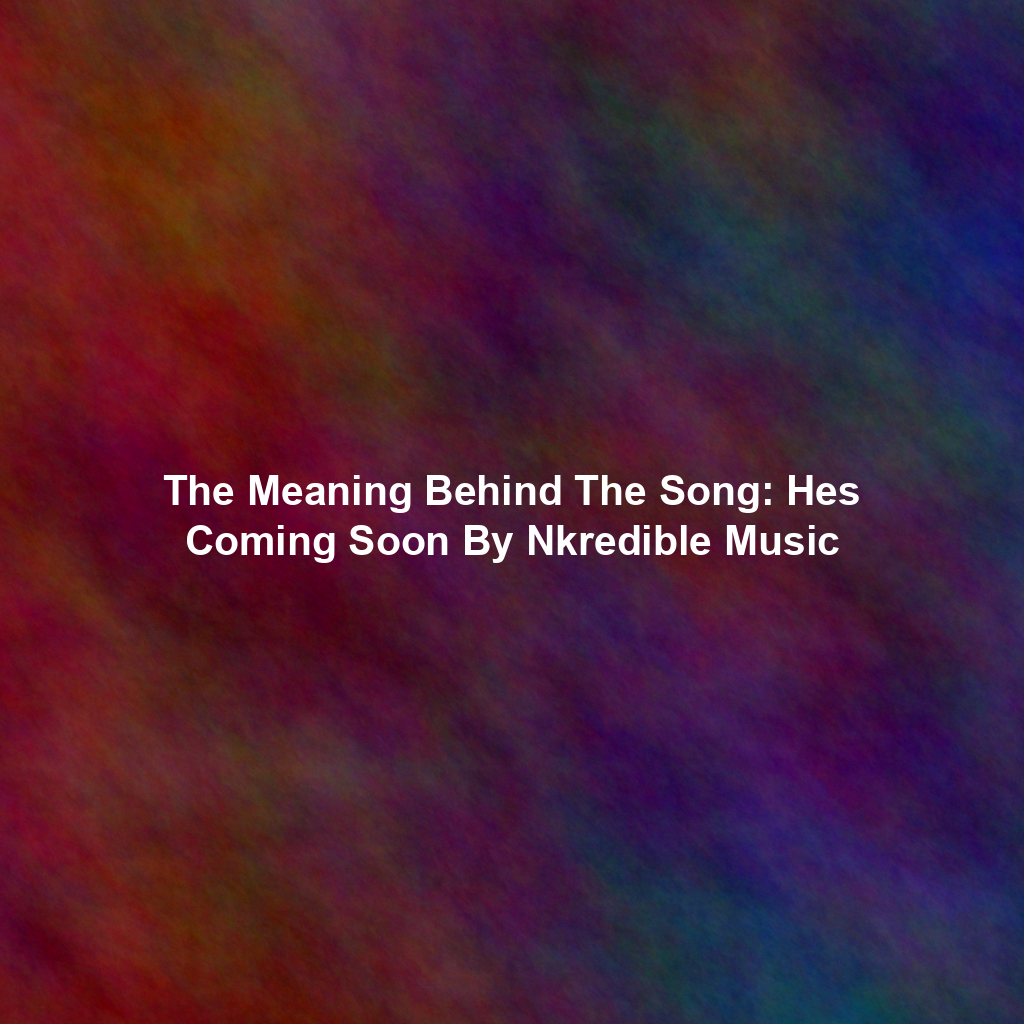 The Meaning Behind The Song: Hes Coming Soon By Nkredible Music