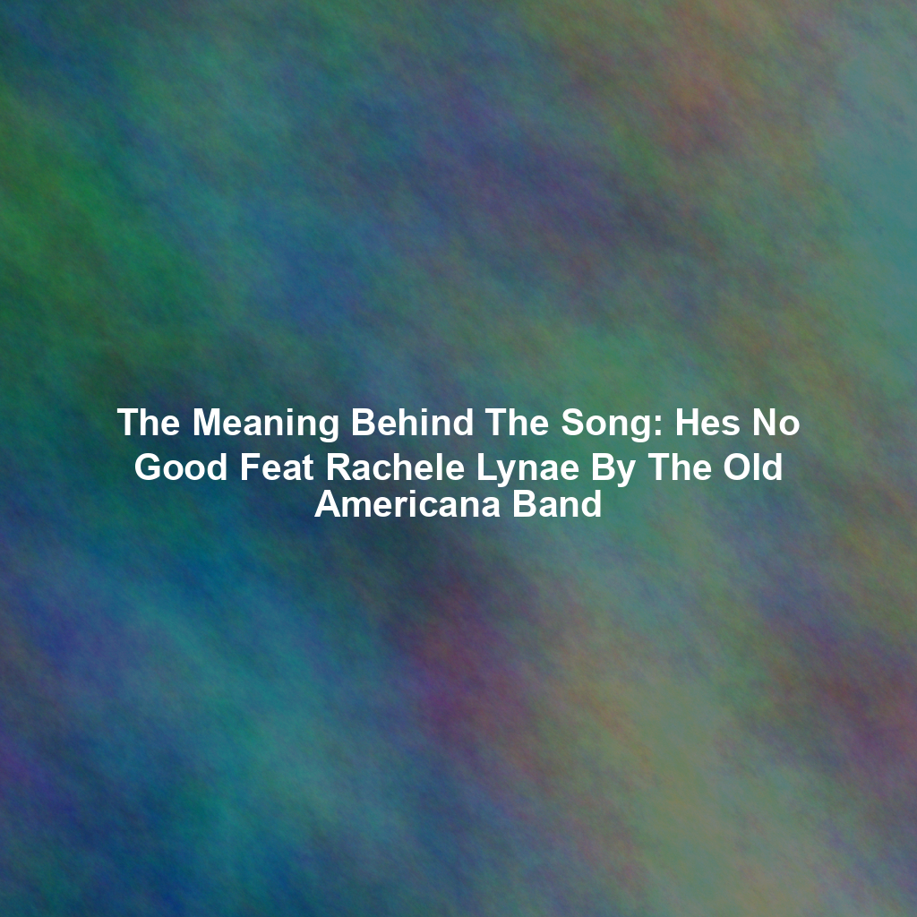 The Meaning Behind The Song: Hes No Good Feat Rachele Lynae By The Old Americana Band