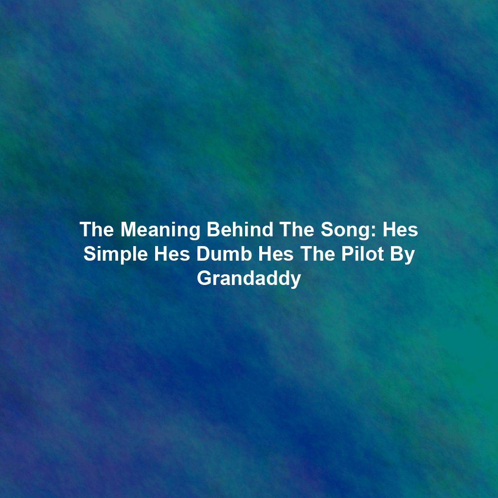 The Meaning Behind The Song: Hes Simple Hes Dumb Hes The Pilot By Grandaddy