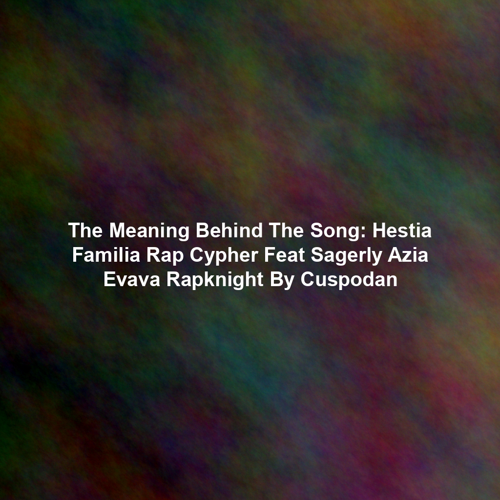 The Meaning Behind The Song: Hestia Familia Rap Cypher Feat Sagerly Azia Evava Rapknight By Cuspodan