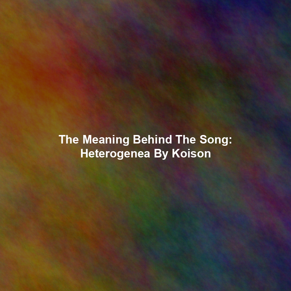The Meaning Behind The Song: Heterogenea By Koison
