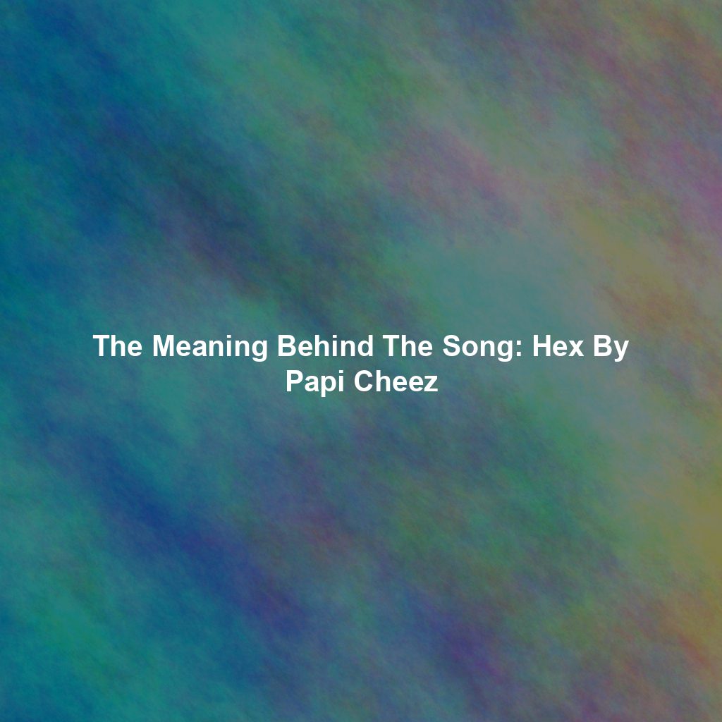 The Meaning Behind The Song: Hex By Papi Cheez
