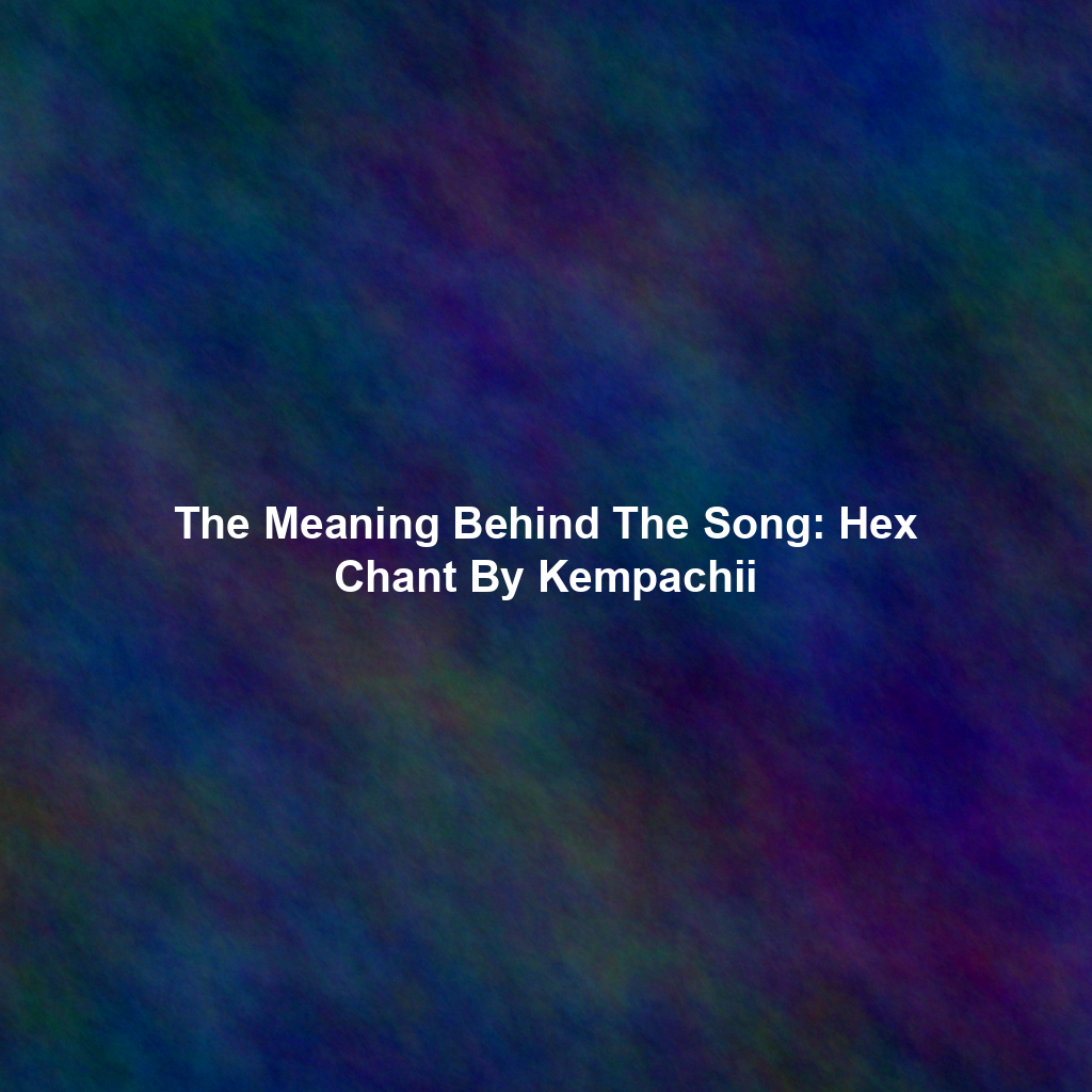 The Meaning Behind The Song: Hex Chant By Kempachii