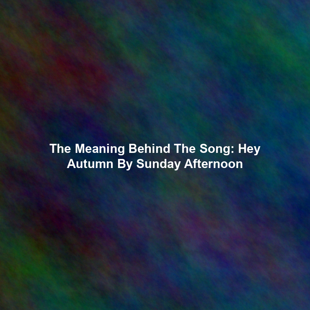 The Meaning Behind The Song: Hey Autumn By Sunday Afternoon
