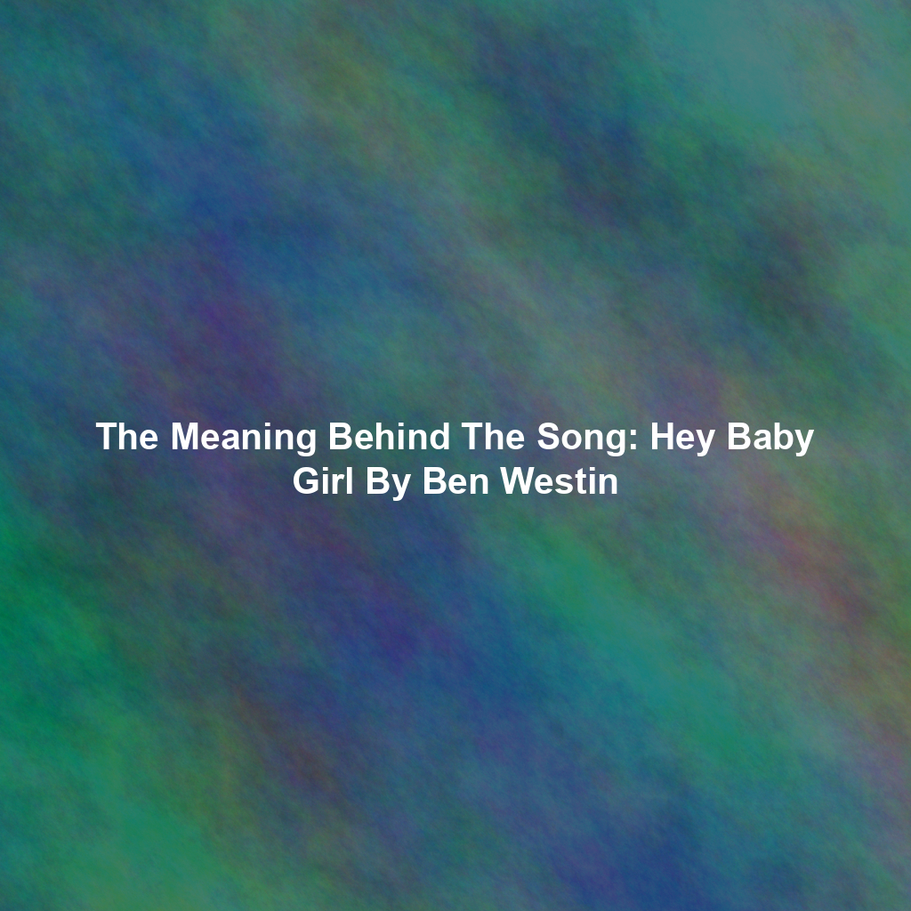 The Meaning Behind The Song: Hey Baby Girl By Ben Westin