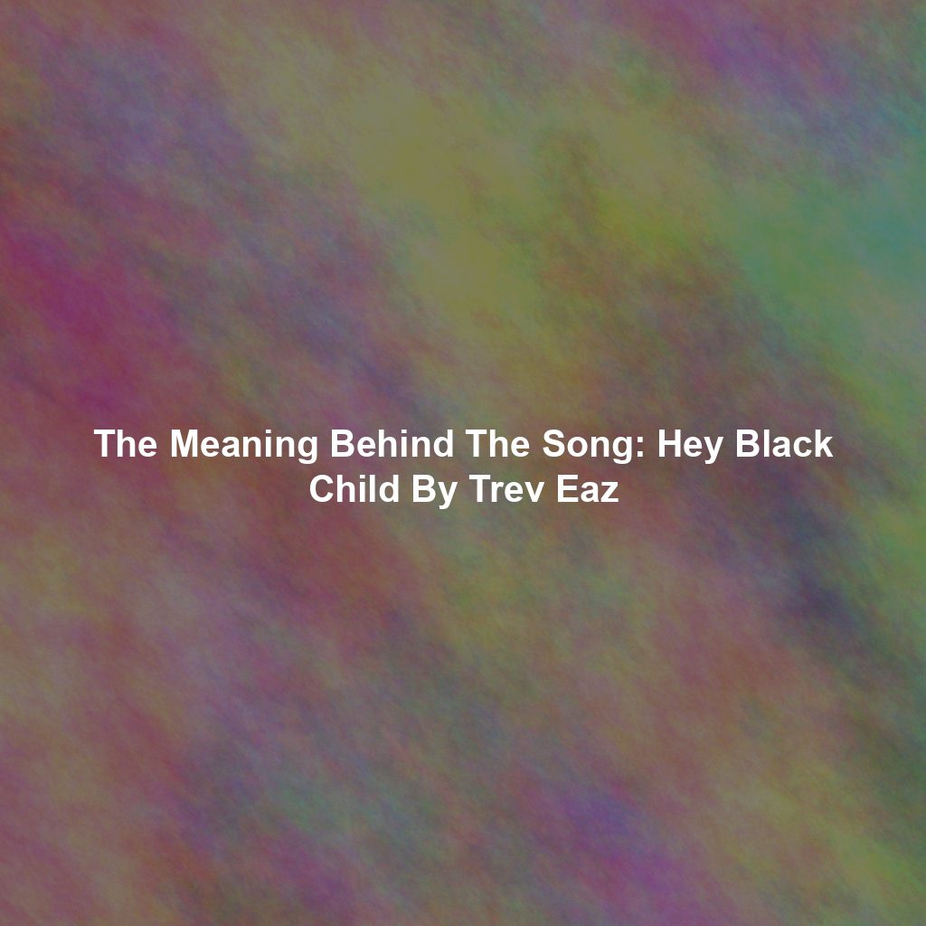 The Meaning Behind The Song: Hey Black Child By Trev Eaz