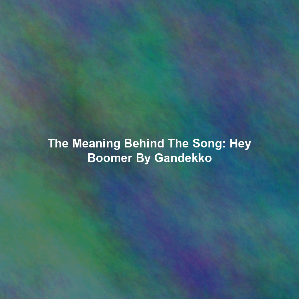 The Meaning Behind The Song: Hey Boomer By Gandekko