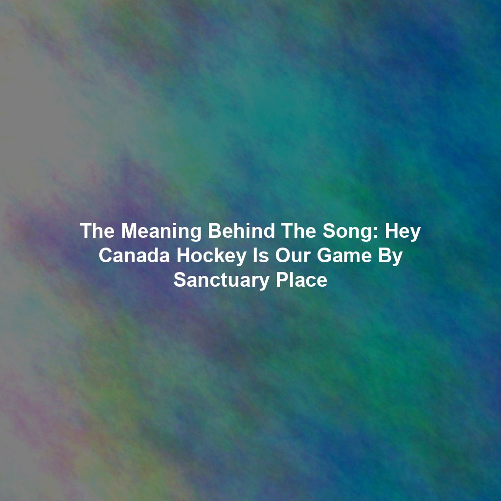 The Meaning Behind The Song: Hey Canada Hockey Is Our Game By Sanctuary Place