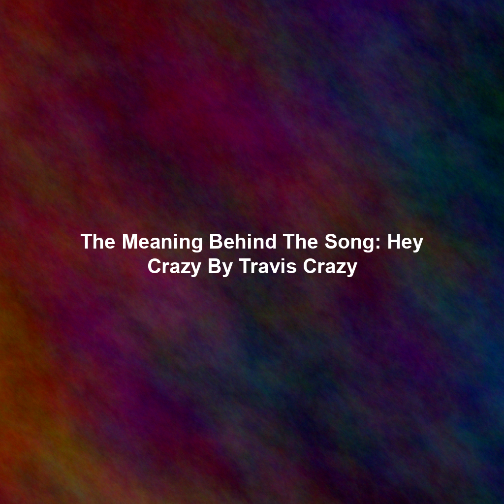 The Meaning Behind The Song: Hey Crazy By Travis Crazy
