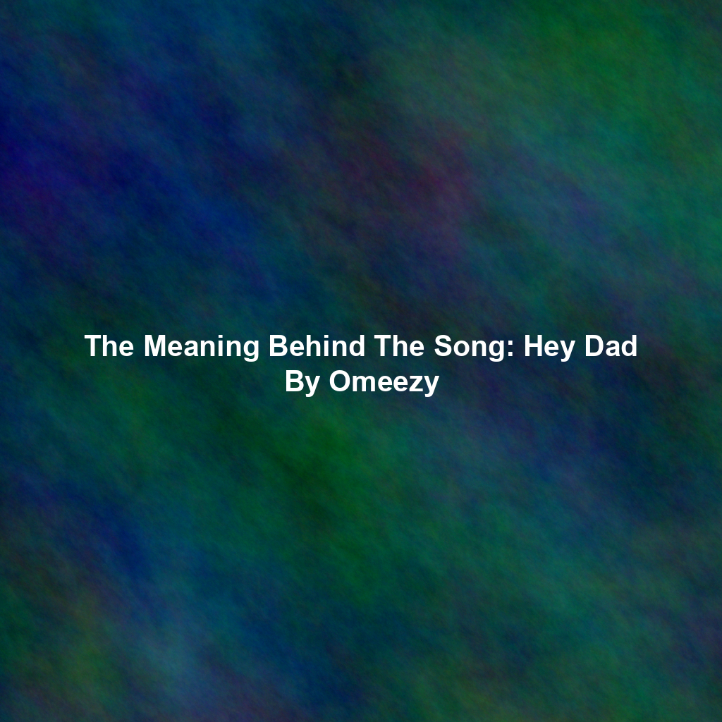 The Meaning Behind The Song: Hey Dad By Omeezy