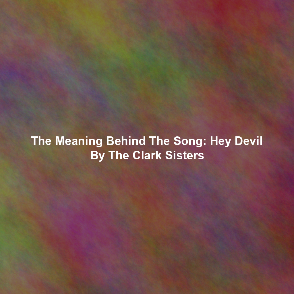 The Meaning Behind The Song: Hey Devil By The Clark Sisters