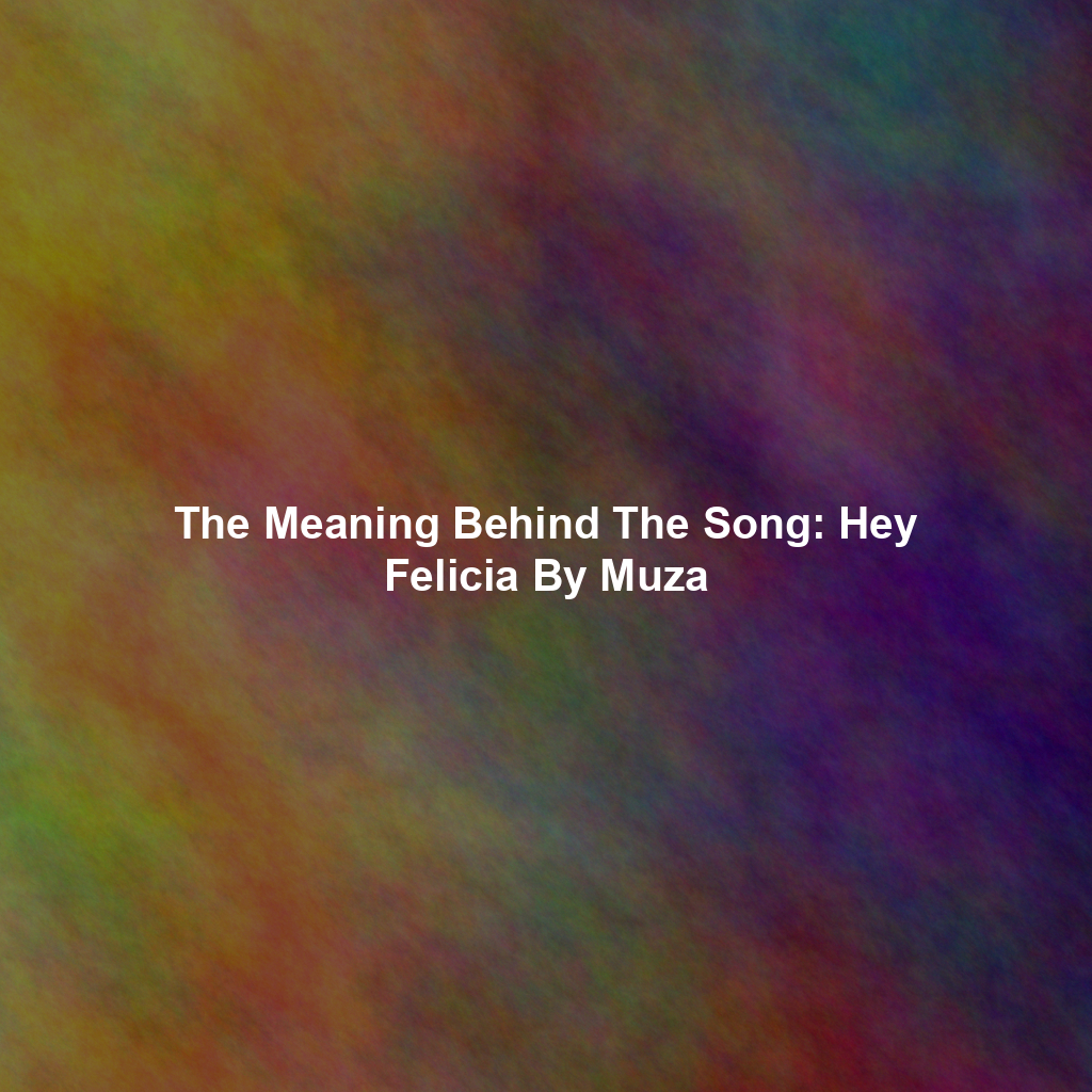 The Meaning Behind The Song: Hey Felicia By Muza