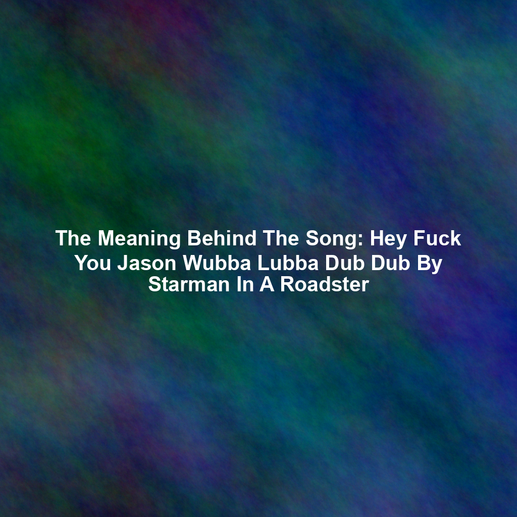 The Meaning Behind The Song: Hey Fuck You Jason Wubba Lubba Dub Dub By Starman In A Roadster