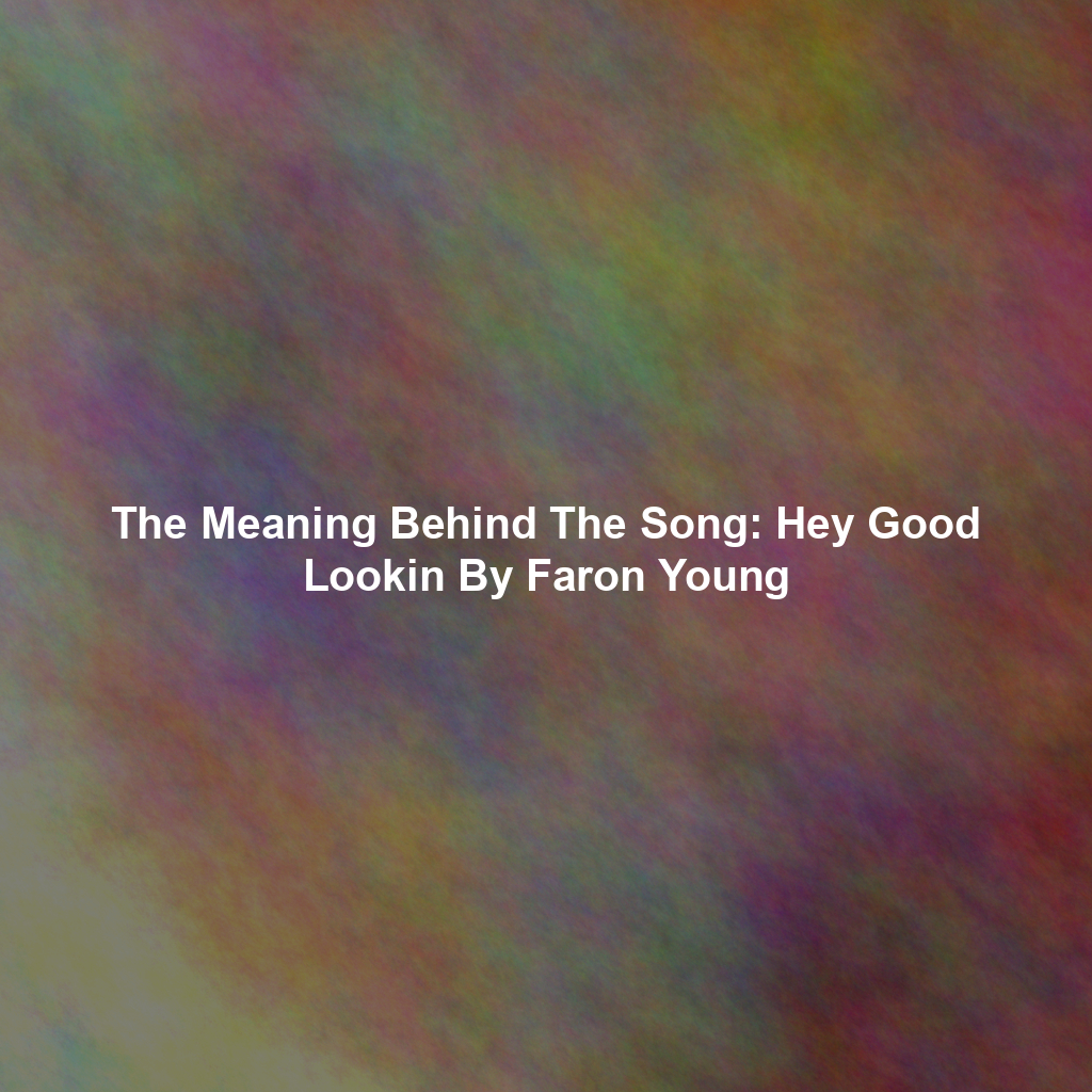 The Meaning Behind The Song: Hey Good Lookin By Faron Young